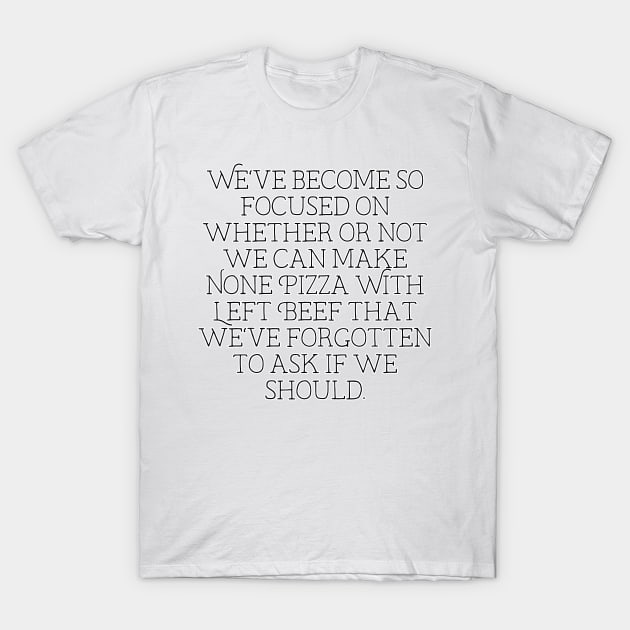 we've become so focused on whether or not we can make None Pizza With Left Beef that we've forgotten to ask if we should T-Shirt by krisztinakoteles
